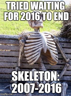 Waiting Skeleton | TRIED WAITING FOR 2016 TO END; SKELETON: 2007-2016 | image tagged in memes,waiting skeleton | made w/ Imgflip meme maker