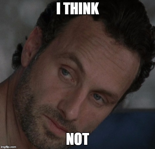 Rick thinks not | I THINK; NOT | image tagged in rick grimes | made w/ Imgflip meme maker