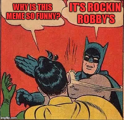 Batman Slapping Robin Meme | WHY IS THIS MEME SO FUNNY? IT'S ROCKIN ROBBY'S | image tagged in memes,batman slapping robin | made w/ Imgflip meme maker