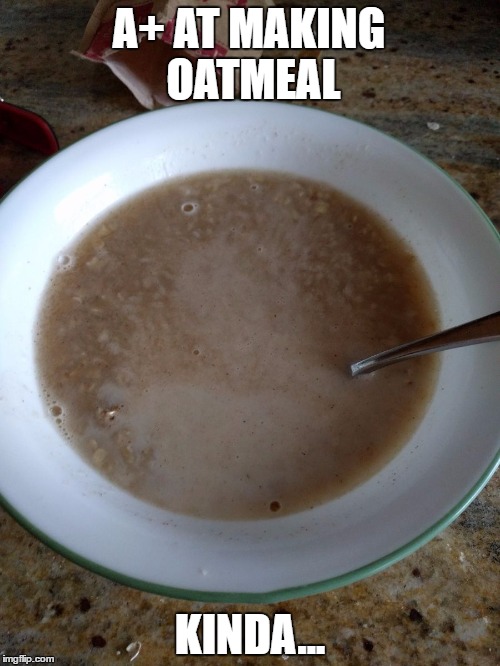 My friend sent me this picture, and I memed it. | A+ AT MAKING OATMEAL; KINDA... | image tagged in oatmeal,funny,fails | made w/ Imgflip meme maker