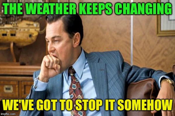 THE WEATHER KEEPS CHANGING WE'VE GOT TO STOP IT SOMEHOW | made w/ Imgflip meme maker