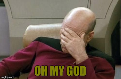 Captain Picard Facepalm Meme | OH MY GOD | image tagged in memes,captain picard facepalm | made w/ Imgflip meme maker