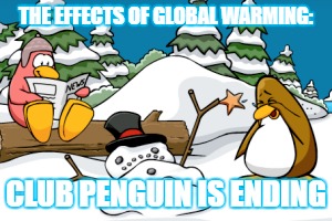 RIP Club Penguin | THE EFFECTS OF GLOBAL WARMING:; CLUB PENGUIN IS ENDING | image tagged in rip club penguin,club penguin,lol,sad,rip childhood | made w/ Imgflip meme maker