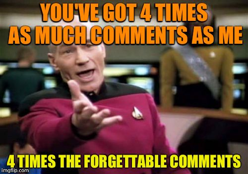 Picard Wtf Meme | YOU'VE GOT 4 TIMES AS MUCH COMMENTS AS ME 4 TIMES THE FORGETTABLE COMMENTS | image tagged in memes,picard wtf | made w/ Imgflip meme maker