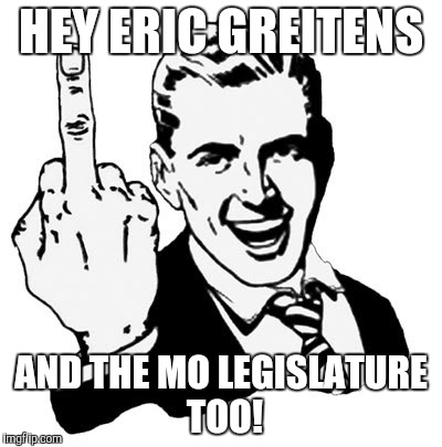 1950s Middle Finger | HEY ERIC GREITENS; AND THE MO LEGISLATURE TOO! | image tagged in memes,1950s middle finger | made w/ Imgflip meme maker