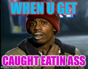 Y'all Got Any More Of That | WHEN U GET; CAUGHT EATIN ASS | image tagged in memes,yall got any more of | made w/ Imgflip meme maker