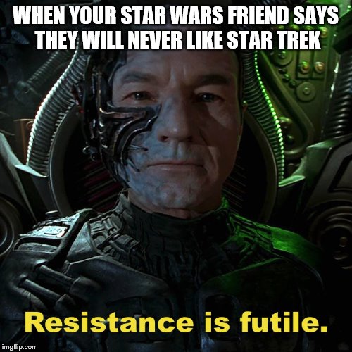 Star Trek sucks | WHEN YOUR STAR WARS FRIEND SAYS THEY WILL NEVER LIKE STAR TREK | image tagged in memes,star wars,star trek,the borg | made w/ Imgflip meme maker