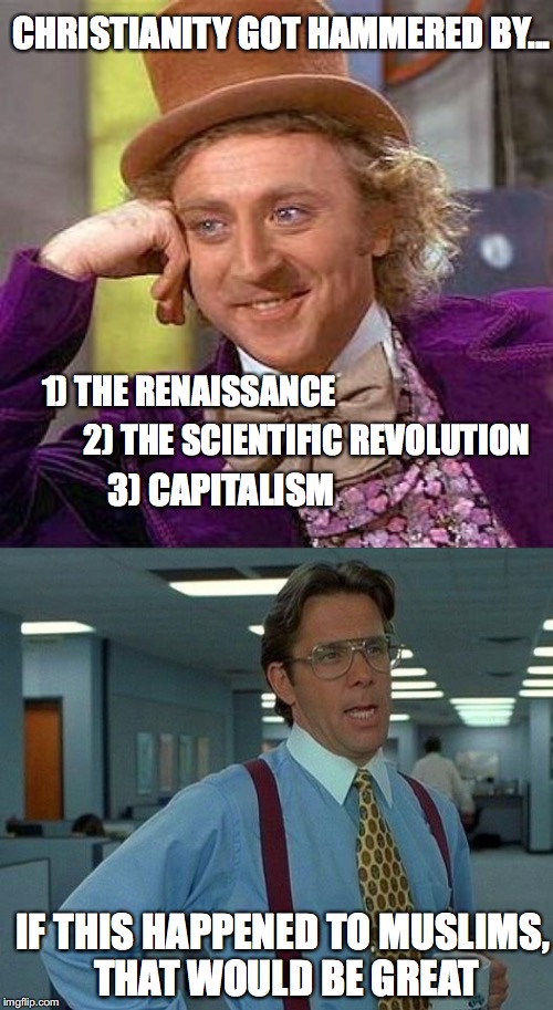 CHRISTIANITY GOT HAMMERED BY... 1) THE RENAISSANCE 2) THE SCIENTIFIC REVOLUTION 3) CAPITALISM IF THIS HAPPENED TO MUSLIMS, THAT WOULD BE GRE | made w/ Imgflip meme maker