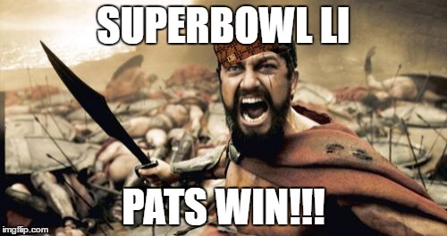 Sparta Leonidas | SUPERBOWL LI; PATS WIN!!! | image tagged in memes,sparta leonidas,scumbag | made w/ Imgflip meme maker