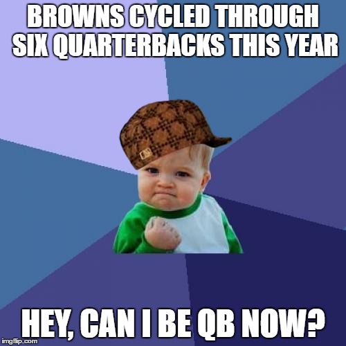 Success Kid | BROWNS CYCLED THROUGH SIX QUARTERBACKS THIS YEAR; HEY, CAN I BE QB NOW? | image tagged in memes,success kid,scumbag | made w/ Imgflip meme maker