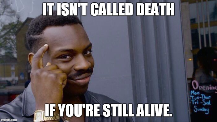 Roll Safe Think About It | IT ISN'T CALLED DEATH; IF YOU'RE STILL ALIVE. | image tagged in roll safe think about it | made w/ Imgflip meme maker