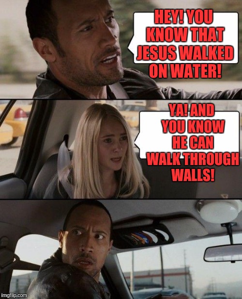Trump wall pun | HEY! YOU KNOW THAT JESUS WALKED ON WATER! YA! AND YOU KNOW HE CAN WALK THROUGH WALLS! | image tagged in memes,the rock driving | made w/ Imgflip meme maker