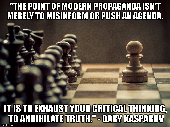 Propaganda | "THE POINT OF MODERN PROPAGANDA ISN’T MERELY TO MISINFORM OR PUSH AN AGENDA. IT IS TO EXHAUST YOUR CRITICAL THINKING, TO ANNIHILATE TRUTH." - GARY KASPAROV | image tagged in trump,terrorism,bernie sanders,gun control,climate change | made w/ Imgflip meme maker