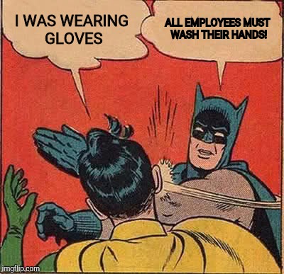 Batman Slapping Robin Meme | I WAS WEARING GLOVES ALL EMPLOYEES MUST WASH THEIR HANDS! | image tagged in memes,batman slapping robin | made w/ Imgflip meme maker