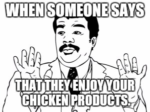 Neil deGrasse Tyson | WHEN SOMEONE SAYS; THAT THEY ENJOY YOUR CHICKEN PRODUCTS. | image tagged in memes,neil degrasse tyson | made w/ Imgflip meme maker