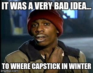 Y'all Got Any More Of That | IT WAS A VERY BAD IDEA... TO WHERE CAPSTICK IN WINTER | image tagged in memes,yall got any more of | made w/ Imgflip meme maker