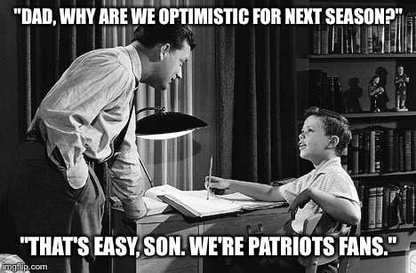 Father son | "DAD, WHY ARE WE OPTIMISTIC FOR NEXT SEASON?"; "THAT'S EASY, SON. WE'RE PATRIOTS FANS." | image tagged in father son | made w/ Imgflip meme maker