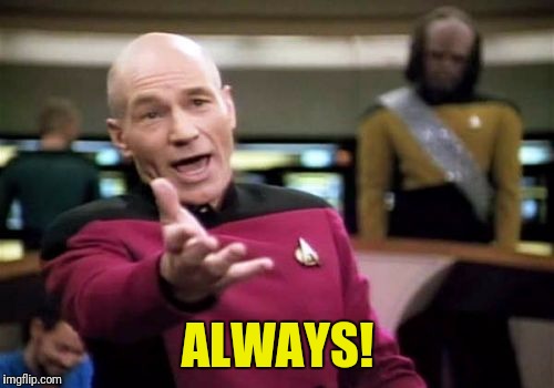 Picard Wtf Meme | ALWAYS! | image tagged in memes,picard wtf | made w/ Imgflip meme maker