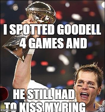 Victory is Sweet | I SPOTTED GOODELL 4 GAMES AND; HE STILL HAD TO KISS MY RING | image tagged in tom brady,humor,funny meme | made w/ Imgflip meme maker