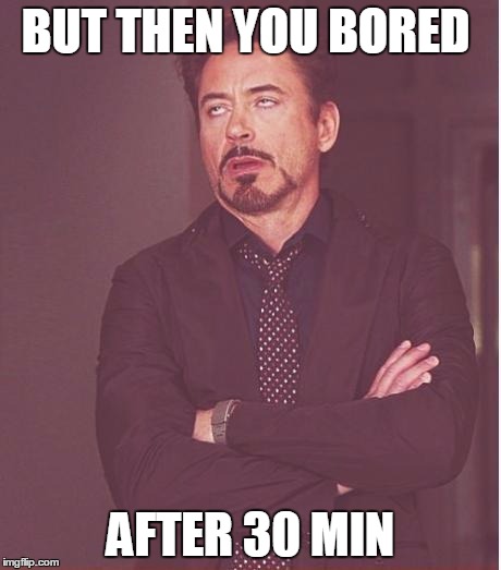 Face You Make Robert Downey Jr Meme | BUT THEN YOU BORED AFTER 30 MIN | image tagged in memes,face you make robert downey jr | made w/ Imgflip meme maker