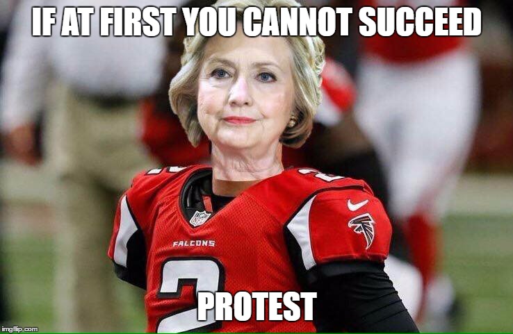 Rise Up | IF AT FIRST YOU CANNOT SUCCEED; PROTEST | image tagged in hillary falcons,hilary clinton,political humor,trump,funny | made w/ Imgflip meme maker