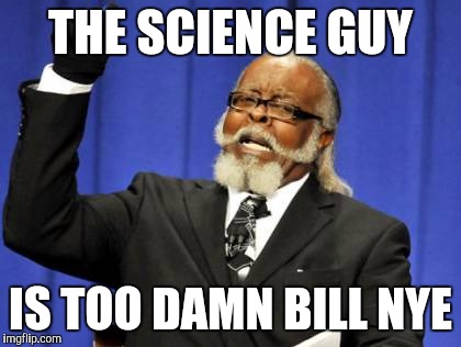 Too Damn High | THE SCIENCE GUY; IS TOO DAMN BILL NYE | image tagged in memes,too damn high | made w/ Imgflip meme maker