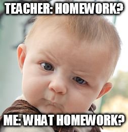 Skeptical Baby | TEACHER: HOMEWORK? ME: WHAT HOMEWORK? | image tagged in memes,skeptical baby | made w/ Imgflip meme maker