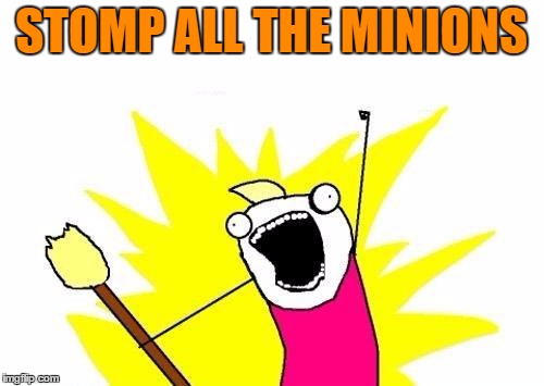 X All The Y Meme | STOMP ALL THE MINIONS | image tagged in memes,x all the y | made w/ Imgflip meme maker