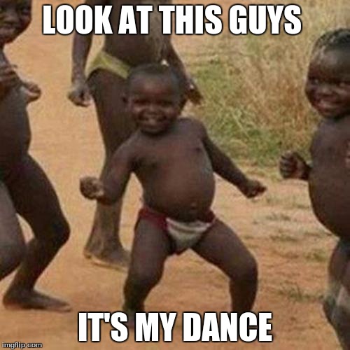 Third World Success Kid | LOOK AT THIS GUYS; IT'S MY DANCE | image tagged in memes,third world success kid | made w/ Imgflip meme maker