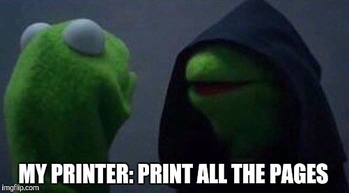 Me: print one page | MY PRINTER: PRINT ALL THE PAGES | image tagged in kermit me to me | made w/ Imgflip meme maker