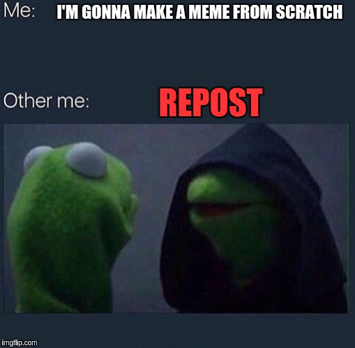 Evil Kermit | I'M GONNA MAKE A MEME FROM SCRATCH; REPOST | image tagged in evil kermit | made w/ Imgflip meme maker