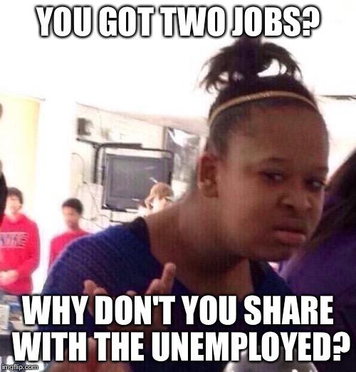 Black Girl Wat Meme | YOU GOT TWO JOBS? WHY DON'T YOU SHARE WITH THE UNEMPLOYED? | image tagged in memes,black girl wat | made w/ Imgflip meme maker