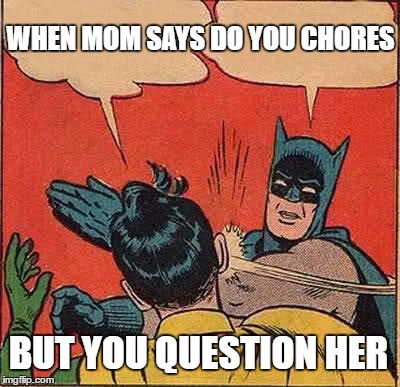 Batman Slapping Robin | WHEN MOM SAYS DO YOU CHORES; BUT YOU QUESTION HER | image tagged in memes,batman slapping robin | made w/ Imgflip meme maker