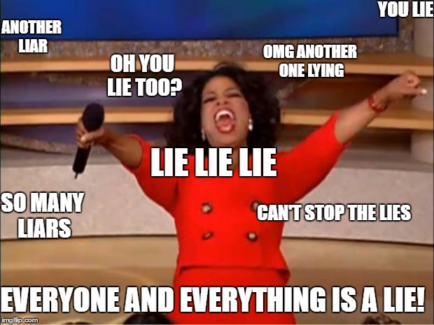 Oprah You Get A Meme | YOU LIE; ANOTHER LIAR; OMG ANOTHER ONE LYING; OH YOU LIE TOO? LIE LIE LIE; SO MANY LIARS; CAN'T STOP THE LIES; EVERYONE AND EVERYTHING IS A LIE! | image tagged in memes,oprah you get a | made w/ Imgflip meme maker