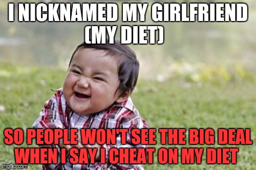 Evil Toddler | I NICKNAMED MY GIRLFRIEND (MY DIET); SO PEOPLE WON'T SEE THE BIG DEAL WHEN I SAY I CHEAT ON MY DIET | image tagged in memes,evil toddler | made w/ Imgflip meme maker