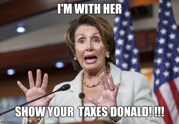 I'M WITH HER; SHOW YOUR  TAXES DONALD! !!! | image tagged in nancy pelosi wtf | made w/ Imgflip meme maker