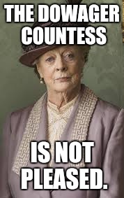 dowager countess | THE DOWAGER COUNTESS; IS NOT PLEASED. | image tagged in dowager countess | made w/ Imgflip meme maker