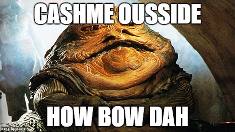 Jabba Cashme | CASHME OUSSIDE; HOW BOW DAH | image tagged in cash me ousside how bow dah | made w/ Imgflip meme maker