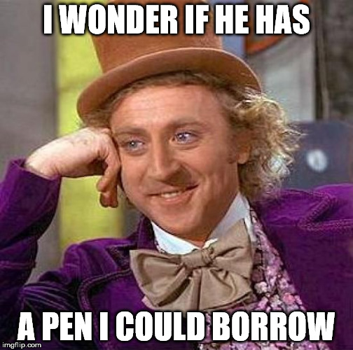 Creepy Condescending Wonka Meme | I WONDER IF HE HAS A PEN I COULD BORROW | image tagged in memes,creepy condescending wonka | made w/ Imgflip meme maker