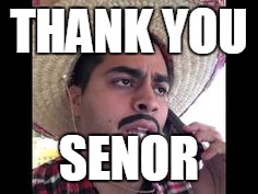 THANK YOU; SENOR | image tagged in juan | made w/ Imgflip meme maker