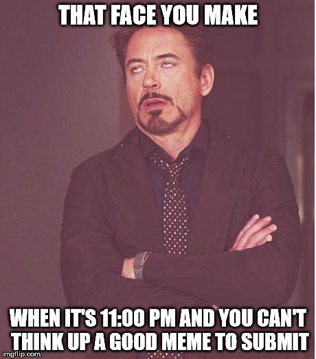 The pressure is unbearable | THAT FACE YOU MAKE; WHEN IT'S 11:00 PM AND YOU CAN'T THINK UP A GOOD MEME TO SUBMIT | image tagged in memes,face you make robert downey jr | made w/ Imgflip meme maker
