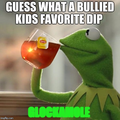 But That's None Of My Business Meme | GUESS WHAT A BULLIED KIDS FAVORITE DIP; GLOCKAMOLE | image tagged in memes,but thats none of my business,kermit the frog | made w/ Imgflip meme maker