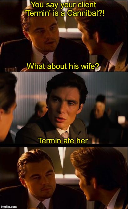 Bad Pun Inception Guys | You say your client 'Termin' is a Cannibal?! What about his wife? Termin ate her | image tagged in memes,inception,bad puns | made w/ Imgflip meme maker