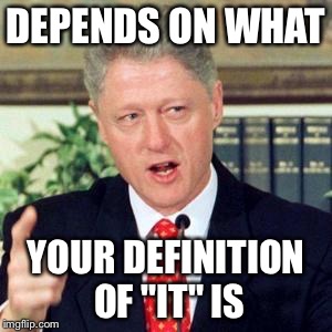 Bill, I did not | DEPENDS ON WHAT YOUR DEFINITION OF "IT" IS | image tagged in bill i did not | made w/ Imgflip meme maker