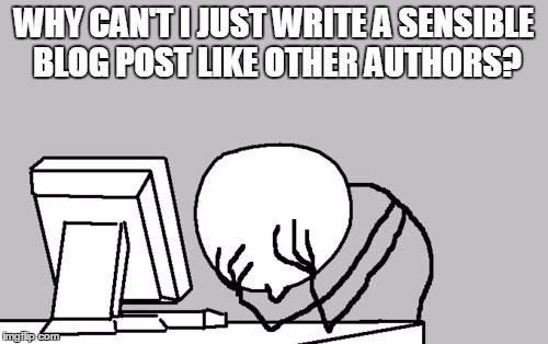 Computer Guy Facepalm Meme | WHY CAN'T I JUST WRITE A SENSIBLE BLOG POST LIKE OTHER AUTHORS? | image tagged in memes,computer guy facepalm | made w/ Imgflip meme maker