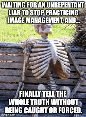 Waiting Skeleton | WAITING FOR AN UNREPENTANT LIAR TO STOP PRACTICING IMAGE MANAGEMENT, AND... FINALLY TELL THE WHOLE TRUTH WITHOUT BEING CAUGHT OR FORCED. | image tagged in memes,waiting skeleton | made w/ Imgflip meme maker