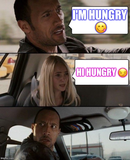 The Rock Driving Meme | I'M HUNGRY 😋; HI HUNGRY 😏 | image tagged in memes,the rock driving | made w/ Imgflip meme maker