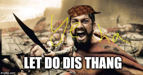 Sparta Leonidas | LET DO DIS THANG | image tagged in memes,sparta leonidas,scumbag | made w/ Imgflip meme maker