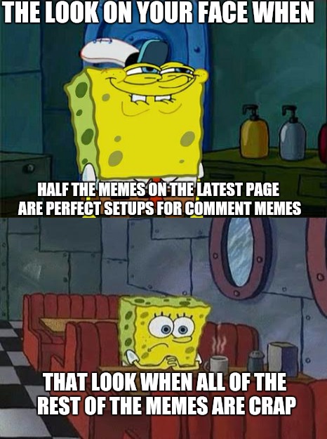 Usually the crap ones are asking why nobody upvotes or comments on them | THE LOOK ON YOUR FACE WHEN; HALF THE MEMES ON THE LATEST PAGE ARE PERFECT SETUPS FOR COMMENT MEMES; THAT LOOK WHEN ALL OF THE REST OF THE MEMES ARE CRAP | image tagged in memes,comments | made w/ Imgflip meme maker