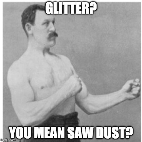 Overly Manly Man | GLITTER? YOU MEAN SAW DUST? | image tagged in memes,overly manly man | made w/ Imgflip meme maker